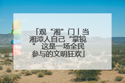 观“湘”门丨当湘潭人自己“掌镜” 这是一场全民参与的文明狂欢